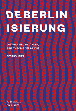 Haus der Kulturen der Welt (Hg.): Deberlinisierung